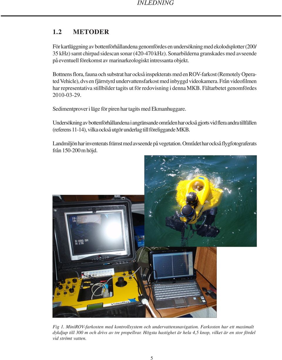 Bottnens flora, fauna och substrat har också inspekterats med en ROV-farkost (Remotely Operated Vehicle), dvs en fjärrstyrd undervattensfarkost med inbyggd videokamera.