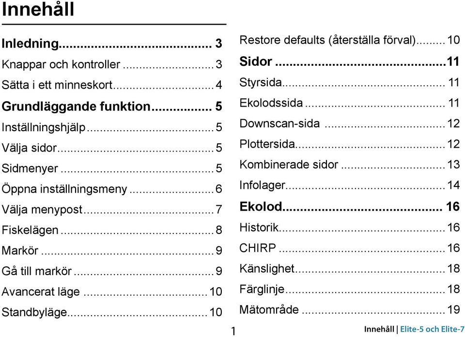 ..10 Restore defaults (återställa förval)...10 Sidor...11 Styrsida... 11 Ekolodssida... 11 Downscan-sida...12 Plottersida.