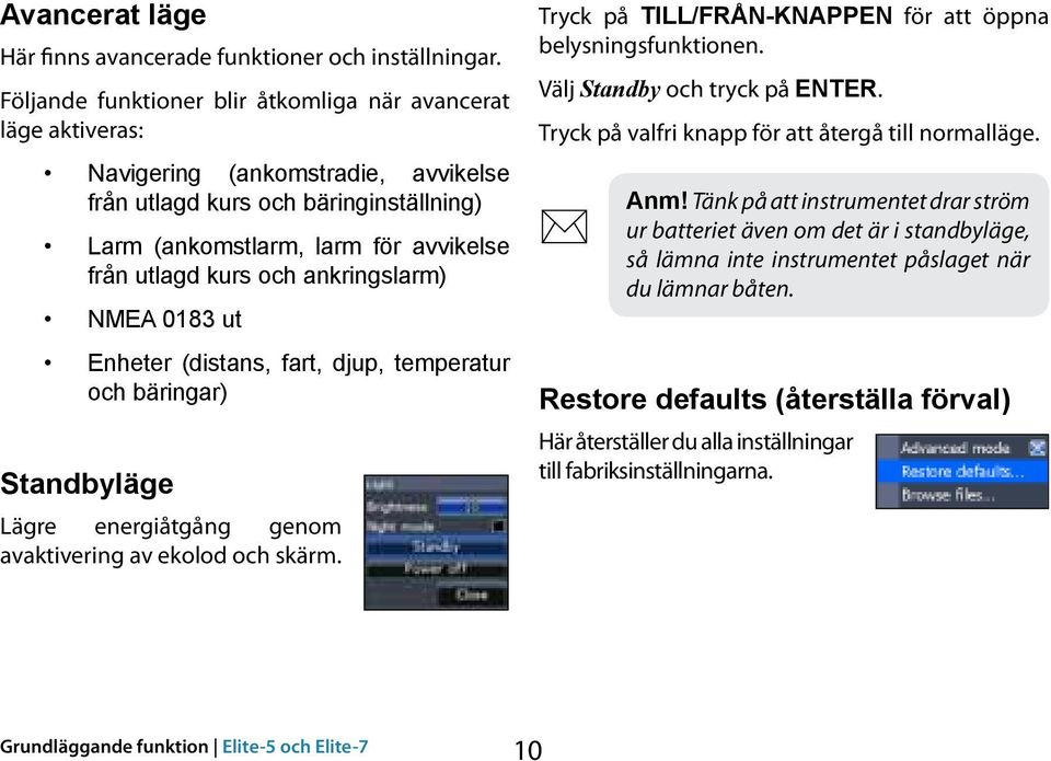 ankringslarm) NMEA 0183 ut Enheter (distans, fart, djup, temperatur och bäringar) Standbyläge Lägre energiåtgång genom avaktivering av ekolod och skärm.