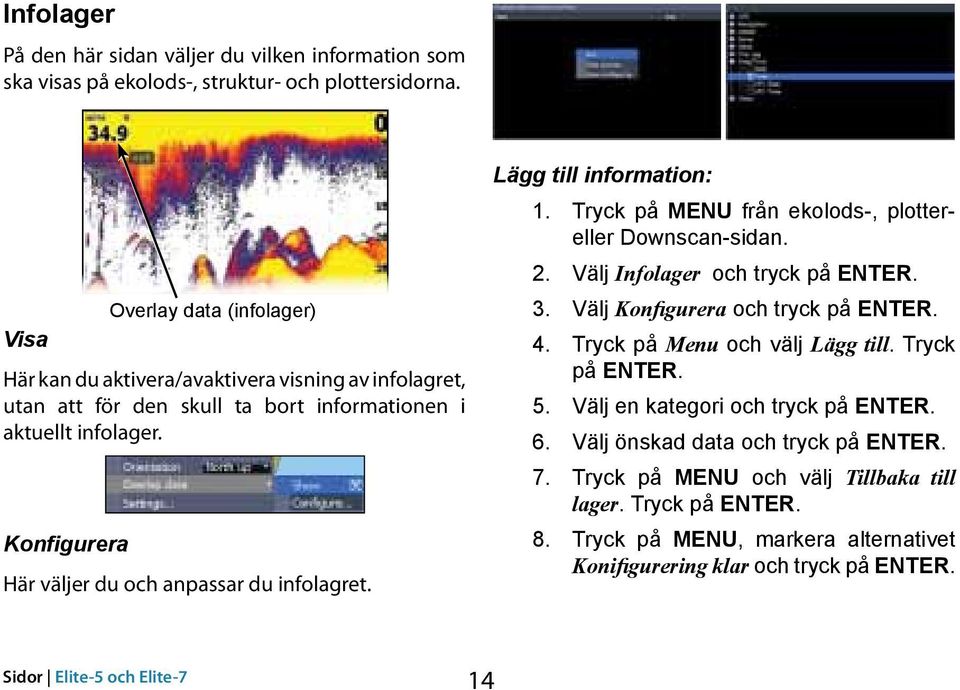 Konfigurera Här väljer du och anpassar du infolagret. Lägg till information: 1. Tryck på MENU från ekolods, plottereller Downscan sidan. 2. Välj Infolager och tryck på ENTER. 3.