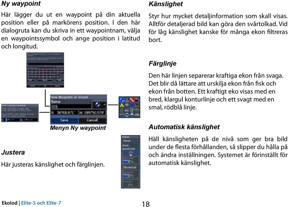 Alltför detaljerad bild kan göra den svårtolkad. Vid för låg känslighet kanske för många ekon filtreras bort. Färglinje Den här linjen separerar kraftiga ekon från svaga.