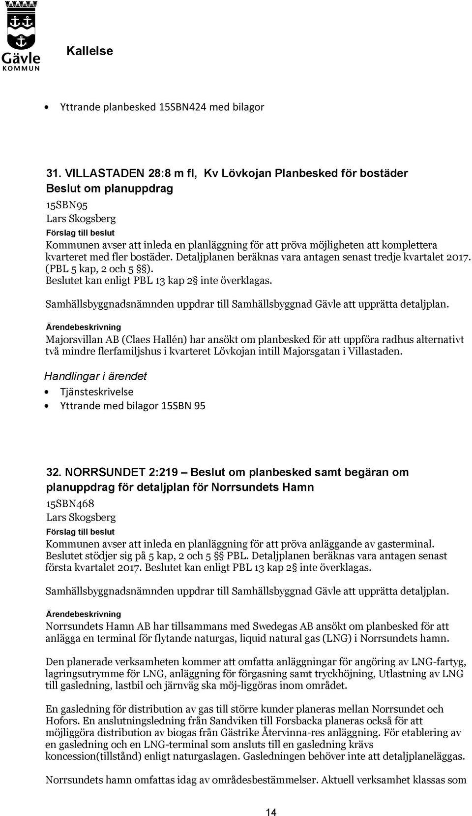 med fler bostäder. Detaljplanen beräknas vara antagen senast tredje kvartalet 2017. (PBL 5 kap, 2 och 5 ). Beslutet kan enligt PBL 13 kap 2 inte överklagas.