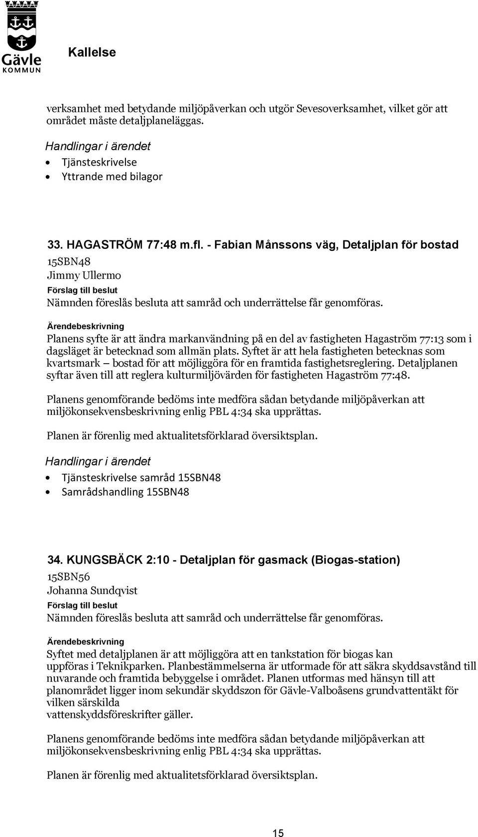 Planens syfte är att ändra markanvändning på en del av fastigheten Hagaström 77:13 som i dagsläget är betecknad som allmän plats.