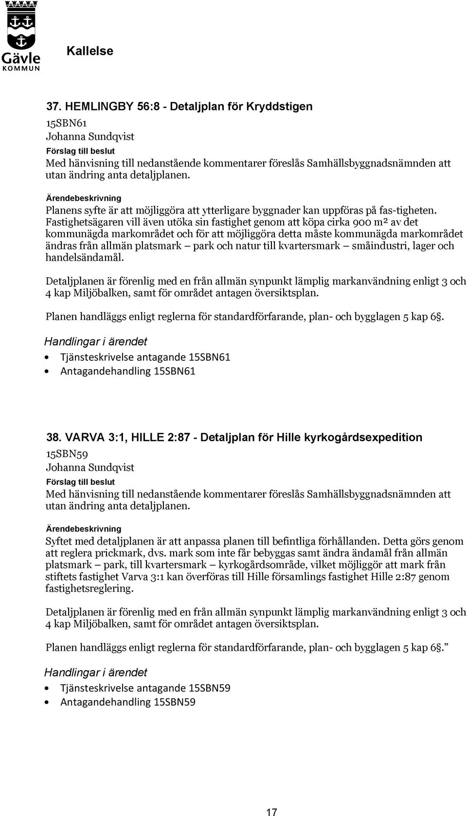 Fastighetsägaren vill även utöka sin fastighet genom att köpa cirka 900 m² av det kommunägda markområdet och för att möjliggöra detta måste kommunägda markområdet ändras från allmän platsmark park