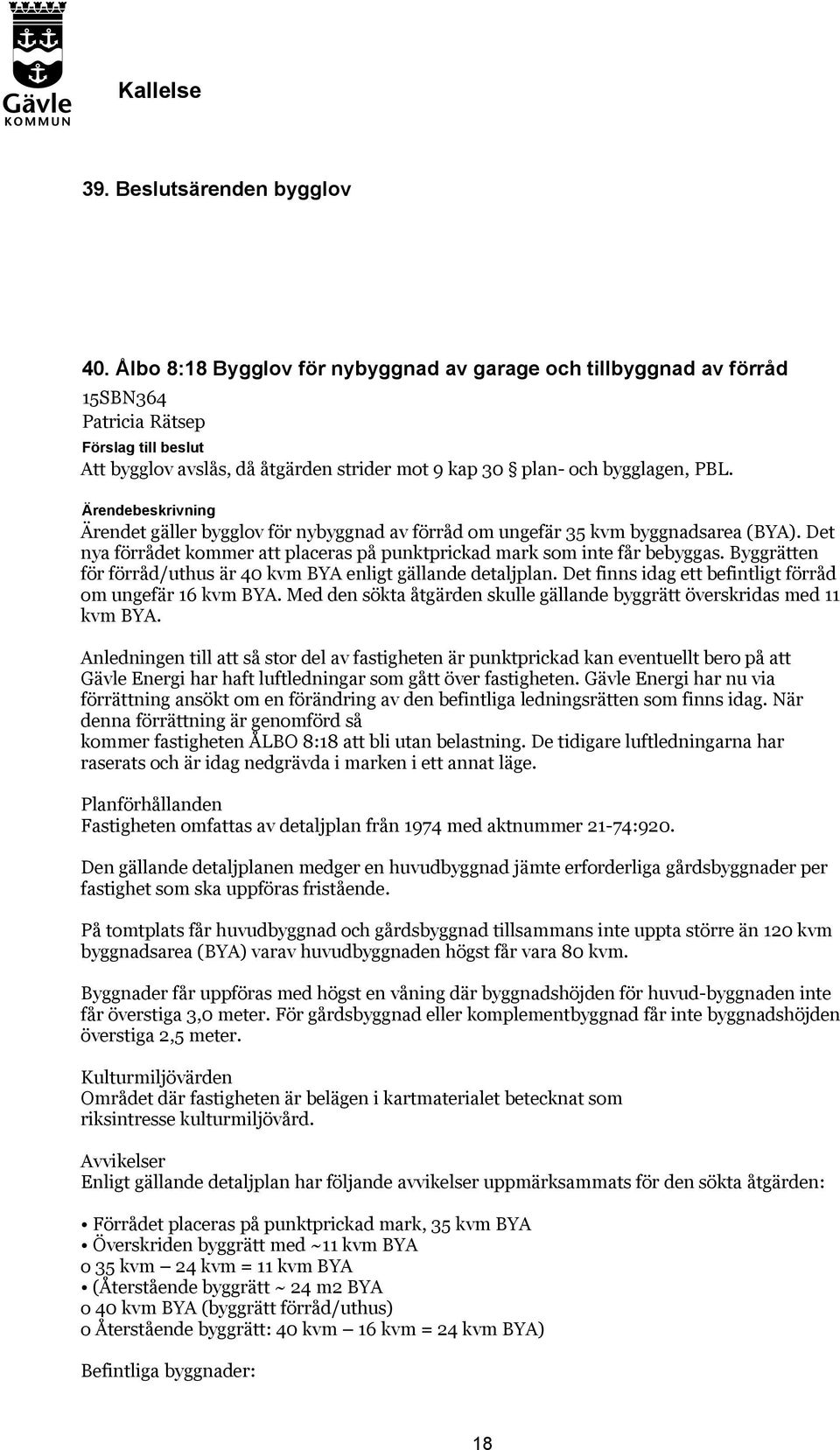 Ärendet gäller bygglov för nybyggnad av förråd om ungefär 35 kvm byggnadsarea (BYA). Det nya förrådet kommer att placeras på punktprickad mark som inte får bebyggas.