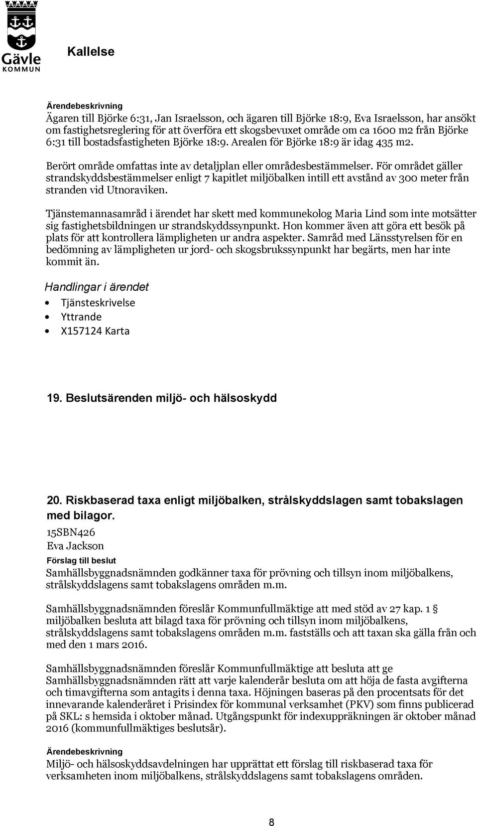 För området gäller strandskyddsbestämmelser enligt 7 kapitlet miljöbalken intill ett avstånd av 300 meter från stranden vid Utnoraviken.