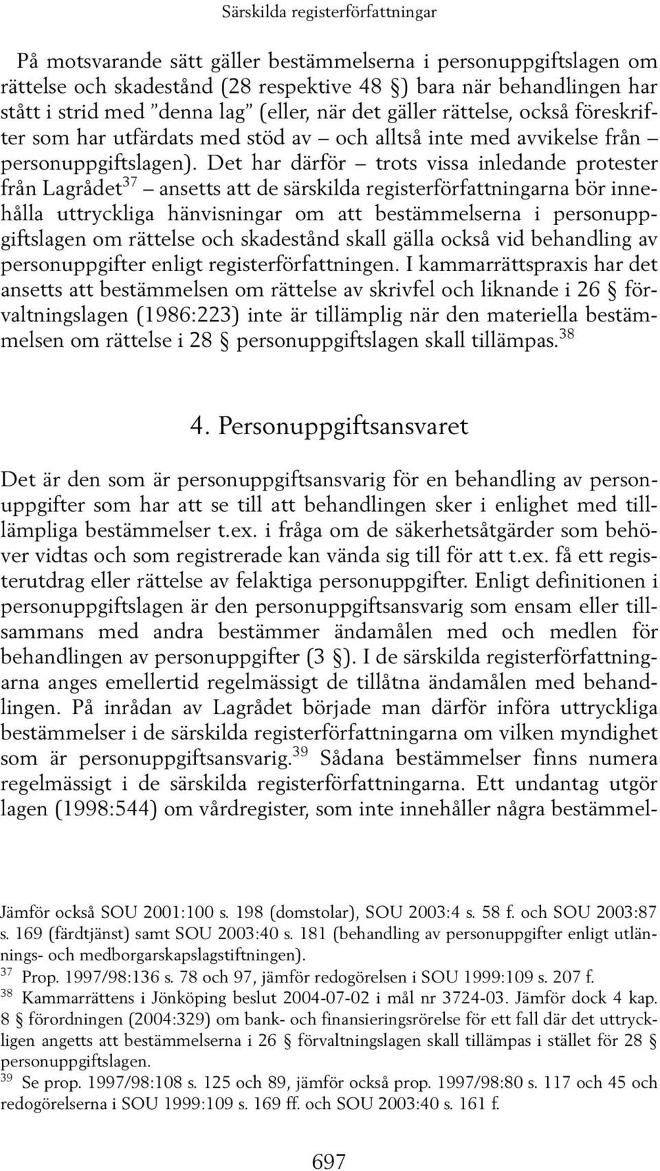 Det har därför trots vissa inledande protester från Lagrådet 37 ansetts att de särskilda registerförfattningarna bör innehålla uttryckliga hänvisningar om att bestämmelserna i personuppgiftslagen om