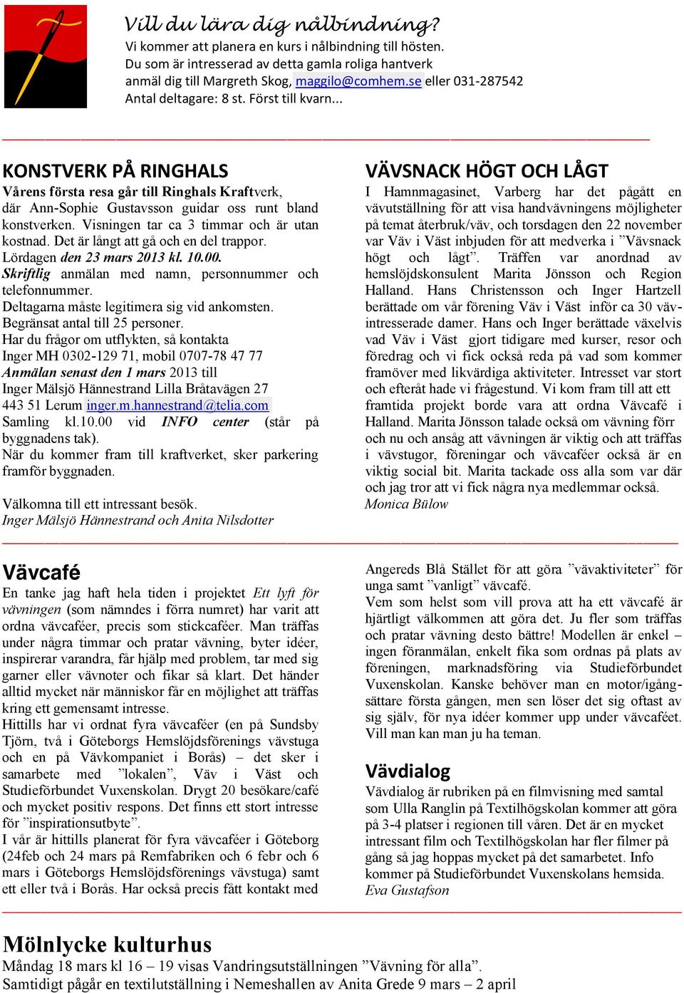 Visningen tar ca 3 timmar och är utan kostnad. Det är långt att gå och en del trappor. Lördagen den 23 mars 2013 kl. 10.00. Skriftlig anmälan med namn, personnummer och telefonnummer.