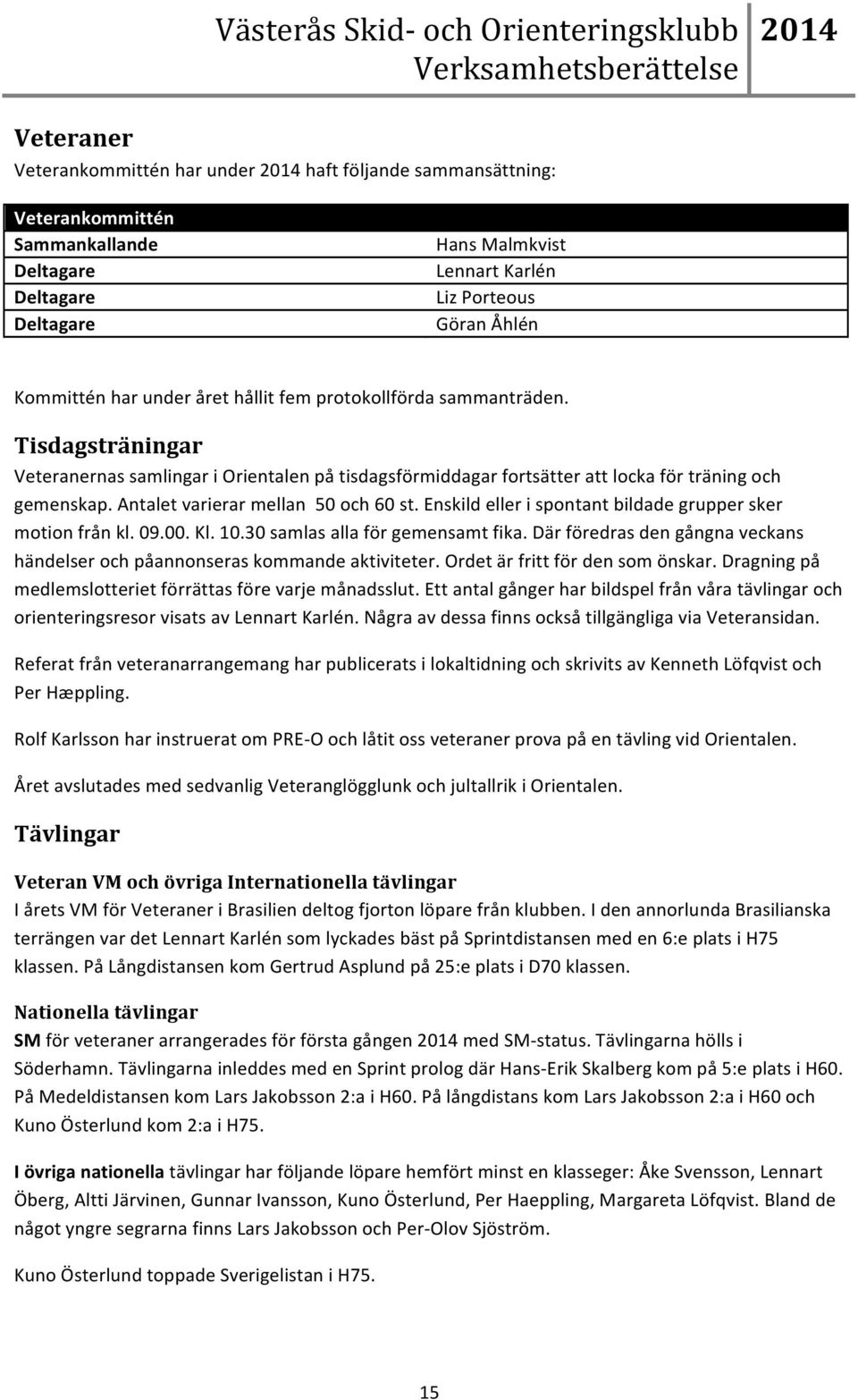 Antalet varierar mellan 50 och 60 st. Enskild eller i spontant bildade grupper sker motion från kl. 09.00. Kl. 10.30 samlas alla för gemensamt fika.