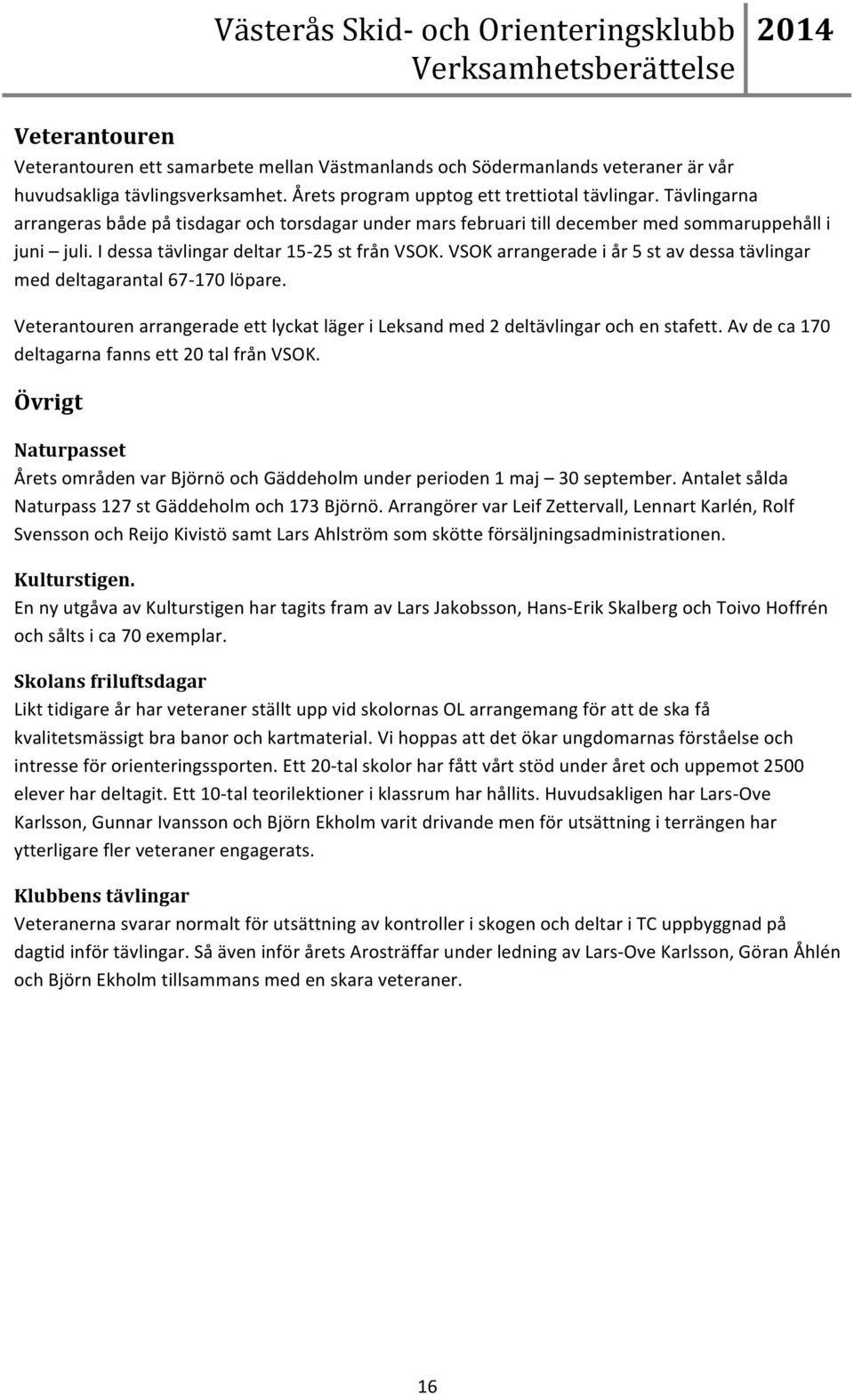 VSOK arrangerade i år 5 st av dessa tävlingar med deltagarantal 67-170 löpare. Veterantouren arrangerade ett lyckat läger i Leksand med 2 deltävlingar och en stafett.