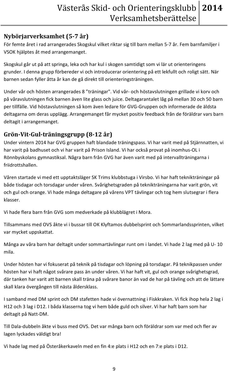 När barnen sedan fyller åtta år kan de gå direkt till orienteringsträningen. Under vår och hösten arrangerades 8 träningar".