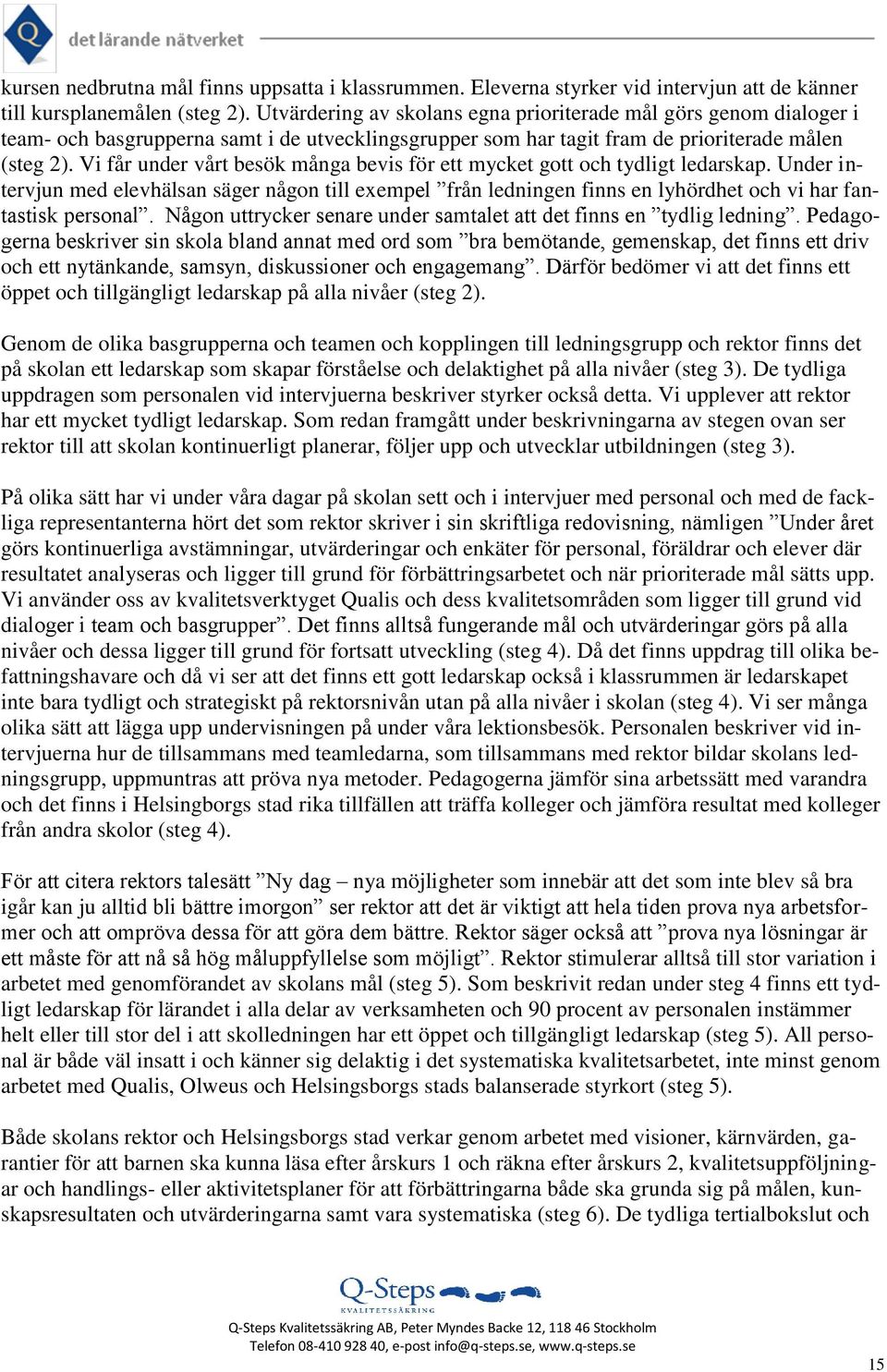 Vi får under vårt besök många bevis för ett mycket gott och tydligt ledarskap. Under intervjun med elevhälsan säger någon till exempel från ledningen finns en lyhördhet och vi har fantastisk personal.