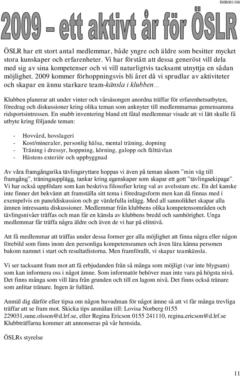 2009 kommer förhoppningsvis bli året då vi sprudlar av aktiviteter och skapar en ännu starkare team-känsla i klubben Klubben planerar att under vinter och vårsäsongen anordna träffar för