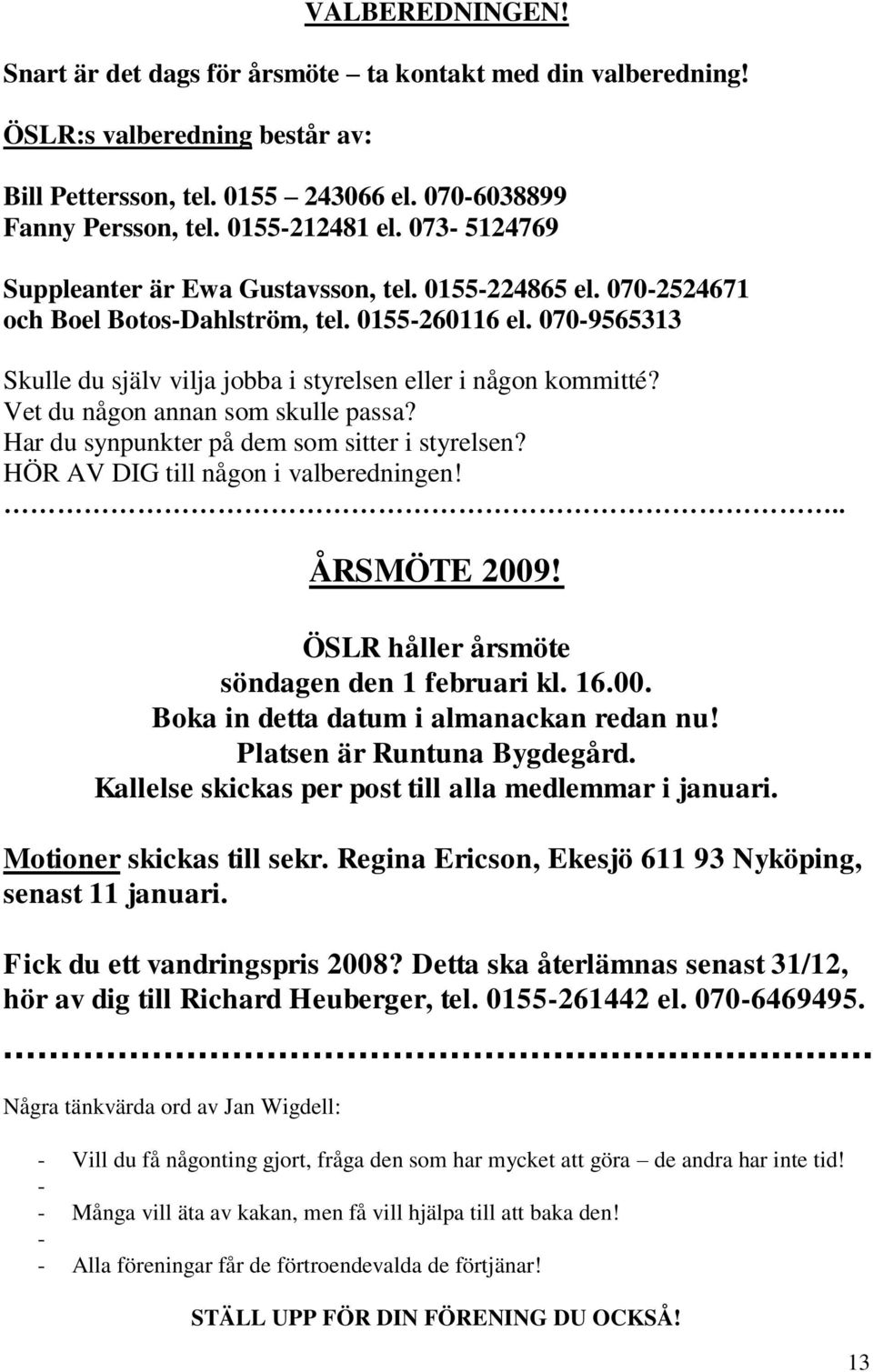 Vet du någon annan som skulle passa? Har du synpunkter på dem som sitter i styrelsen? HÖR AV DIG till någon i valberedningen!.. ÅRSMÖTE 2009! ÖSLR håller årsmöte söndagen den 1 februari kl. 16.00. Boka in detta datum i almanackan redan nu!