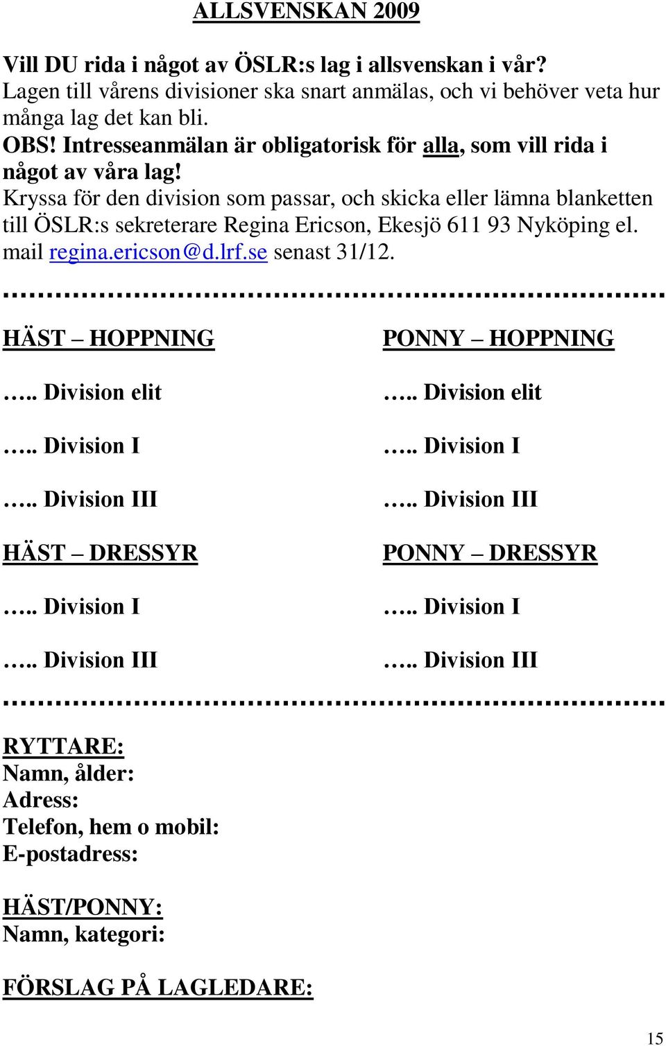 Kryssa för den division som passar, och skicka eller lämna blanketten till ÖSLR:s sekreterare Regina Ericson, Ekesjö 611 93 Nyköping el. mail regina.ericson@d.lrf.se senast 31/12.