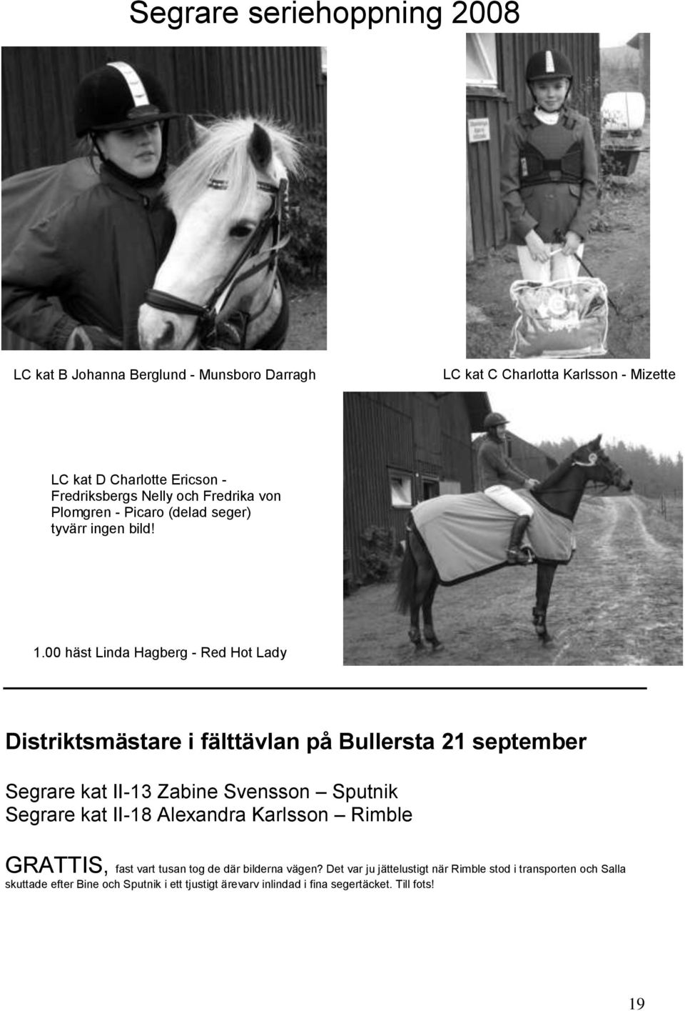 00 häst Linda Hagberg - Red Hot Lady Distriktsmästare i fälttävlan på Bullersta 21 september Segrare kat II-13 Zabine Svensson Sputnik Segrare kat II-18