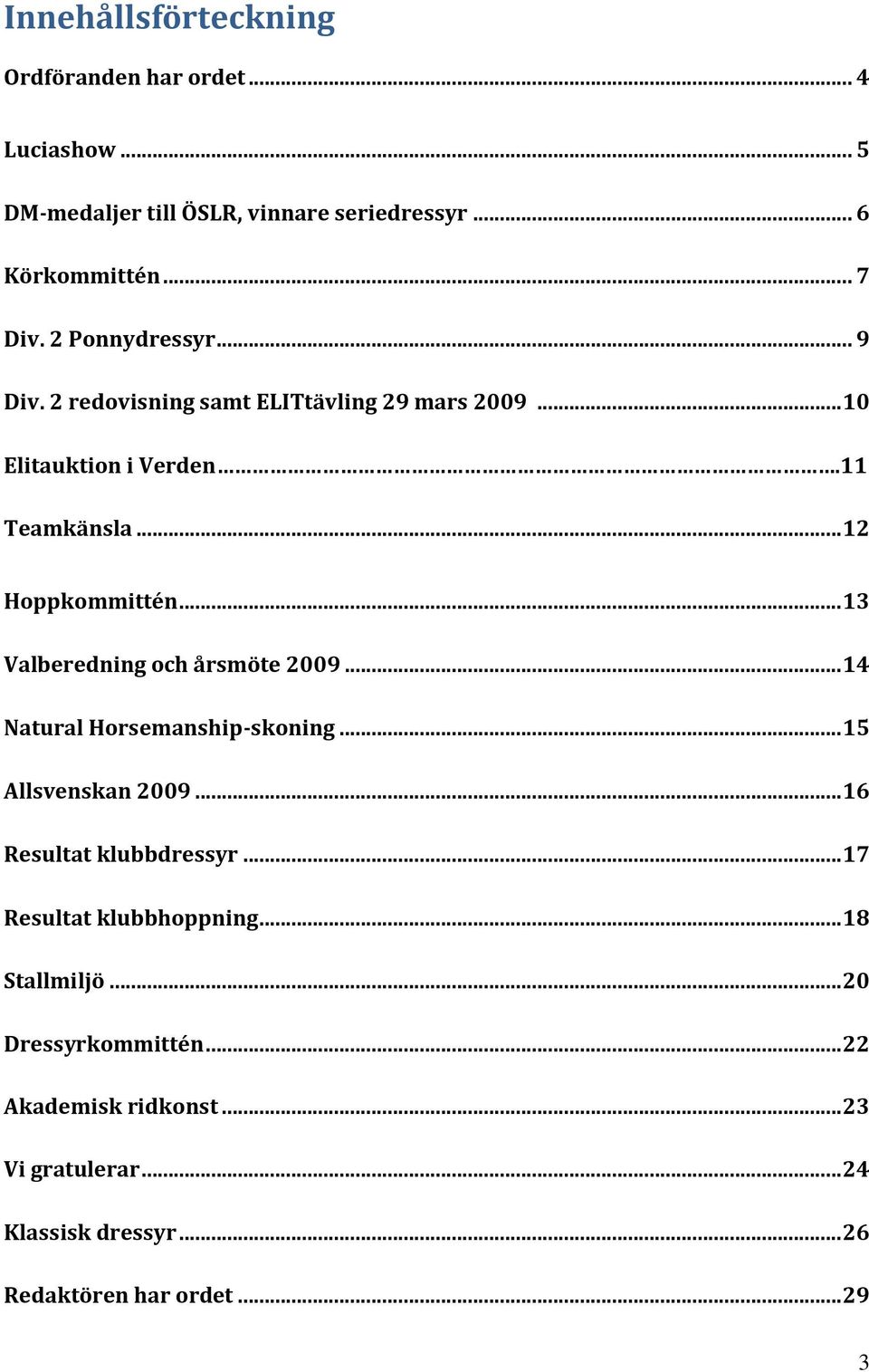 .. 13 Valberedning och årsmöte 2009... 14 Natural Horsemanship-skoning... 15 Allsvenskan 2009... 16 Resultat klubbdressyr.