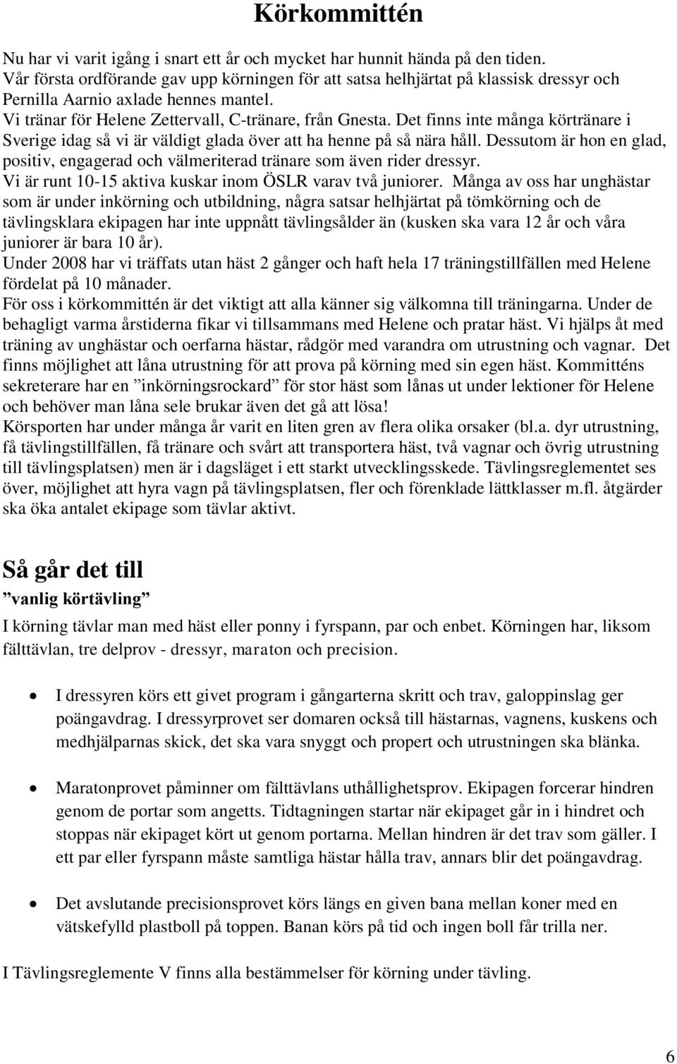 Det finns inte många körtränare i Sverige idag så vi är väldigt glada över att ha henne på så nära håll. Dessutom är hon en glad, positiv, engagerad och välmeriterad tränare som även rider dressyr.