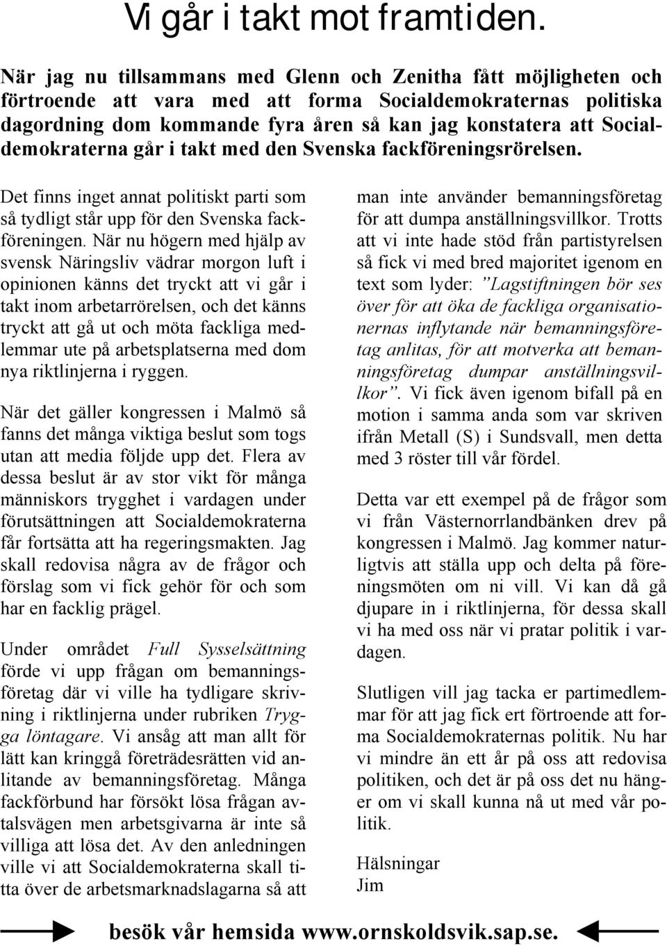 Socialdemokraterna går i takt med den Svenska fackföreningsrörelsen. Det finns inget annat politiskt parti som så tydligt står upp för den Svenska fackföreningen.