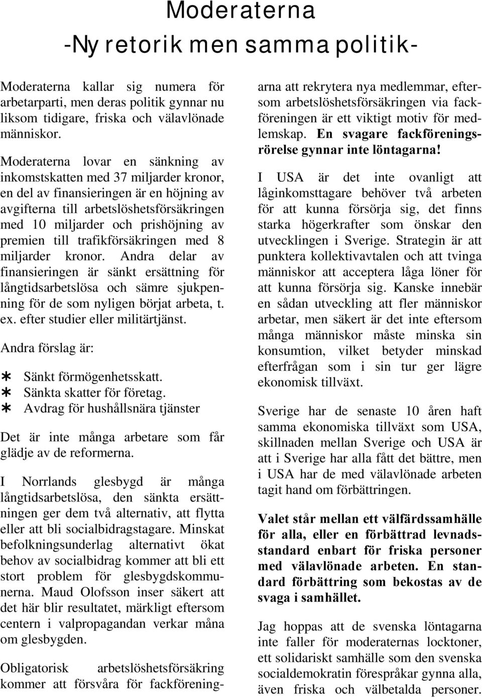 premien till trafikförsäkringen med 8 miljarder kronor. Andra delar av finansieringen är sänkt ersättning för långtidsarbetslösa och sämre sjukpenning för de som nyligen börjat arbeta, t. ex.