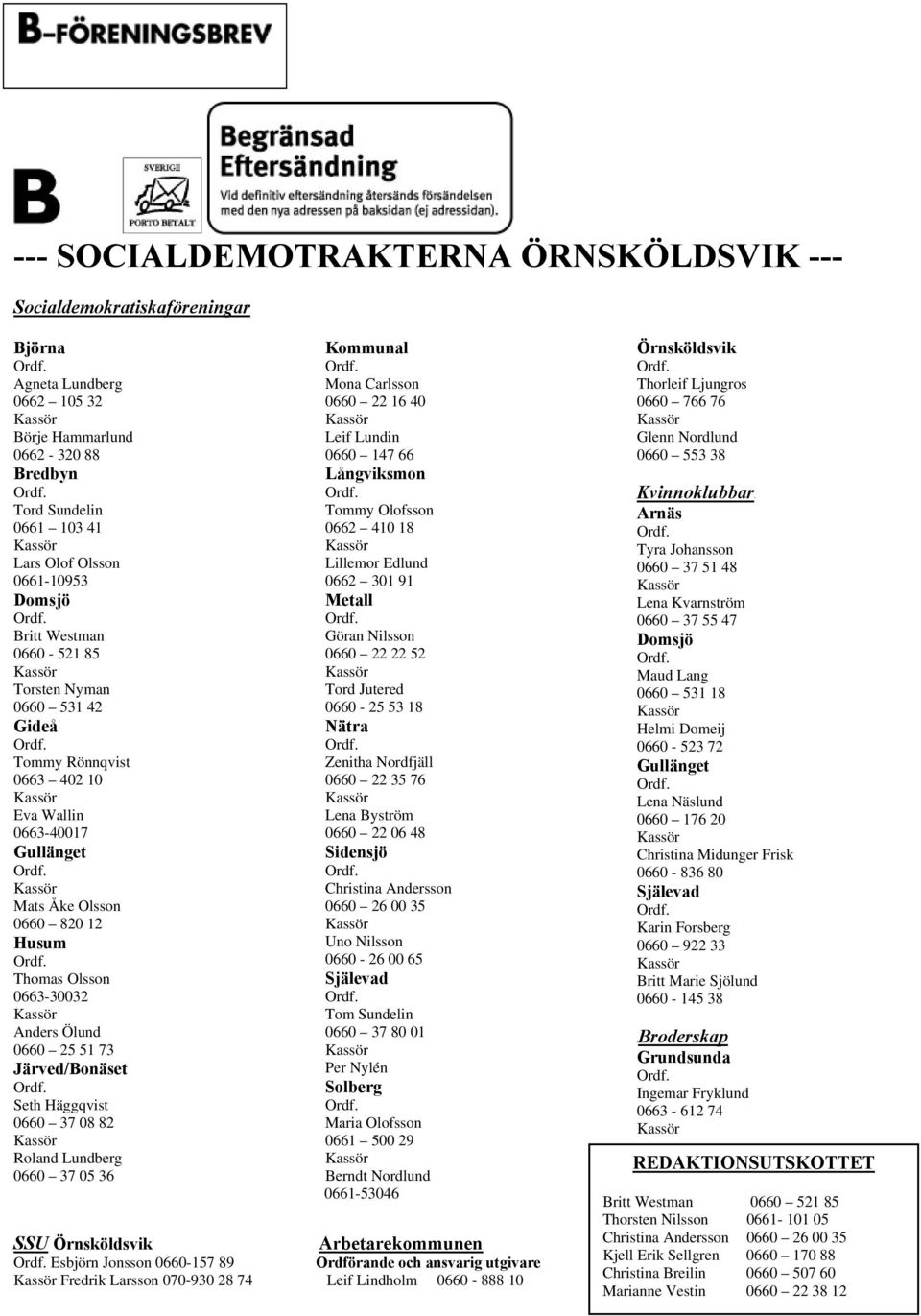 0660 25 51 73 Järved/Bonäset Seth Häggqvist 0660 37 08 82 Roland Lundberg 0660 37 05 36 Kommunal Mona Carlsson 0660 22 16 40 Leif Lundin 0660 147 66 Långviksmon Tommy Olofsson 0662 410 18 Lillemor