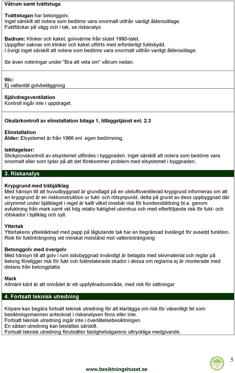 I övrigt inget särskilt att notera som bedöms vara onormalt utifrån vanligt åldersslitage. Se även noteringar under Bra att veta om våtrum nedan.