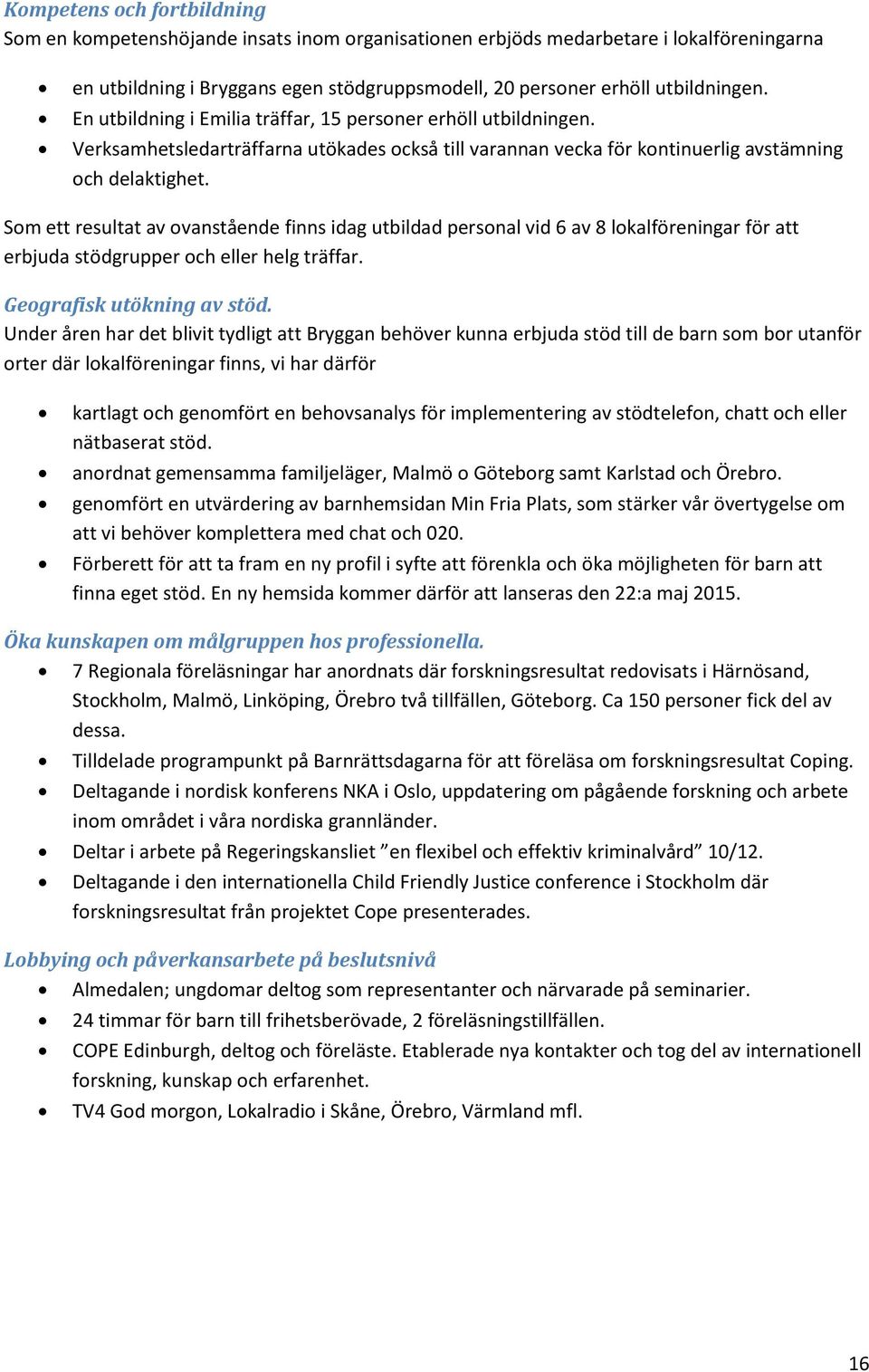 Som ett resultat av ovanstående finns idag utbildad personal vid 6 av 8 lokalföreningar för att erbjuda stödgrupper och eller helg träffar. Geografisk utökning av stöd.