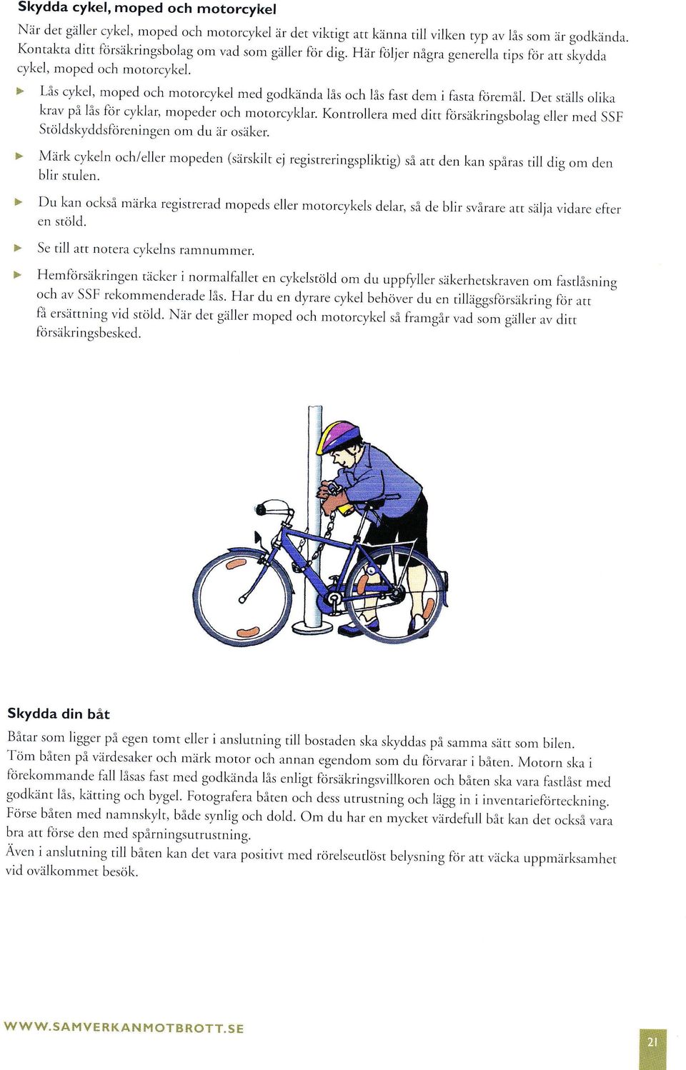 Det ställs olika krav på lås lor cyklar, mopeder och motorcyklar. Kontrolera med ditt Forsäkringsbolag eller med SSF Stöldskyddsföreningen om du är osäker.