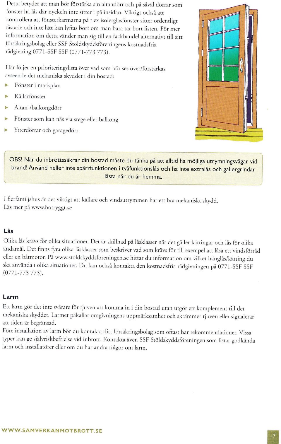 För mer information om detta vänder man sig rill en fackhandel alternativt till sitt orsäkringsbolag eller S S F Stöld skyddsföreningens kostnadsfria rådgivning 0771-SSF SSF (0771-773 773).