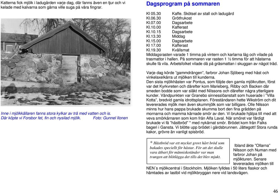 00 Kafferast Kl.10.15 Dagsarbete Kl.13.30 Middag Kl.15.00 Dagsarbete Kl 17.00 Kafferast Kl.19.30 Kvällsmat Middagsrasten varade 1 timma på vintern och karlarna låg och vilade på trasmattor i hallen.