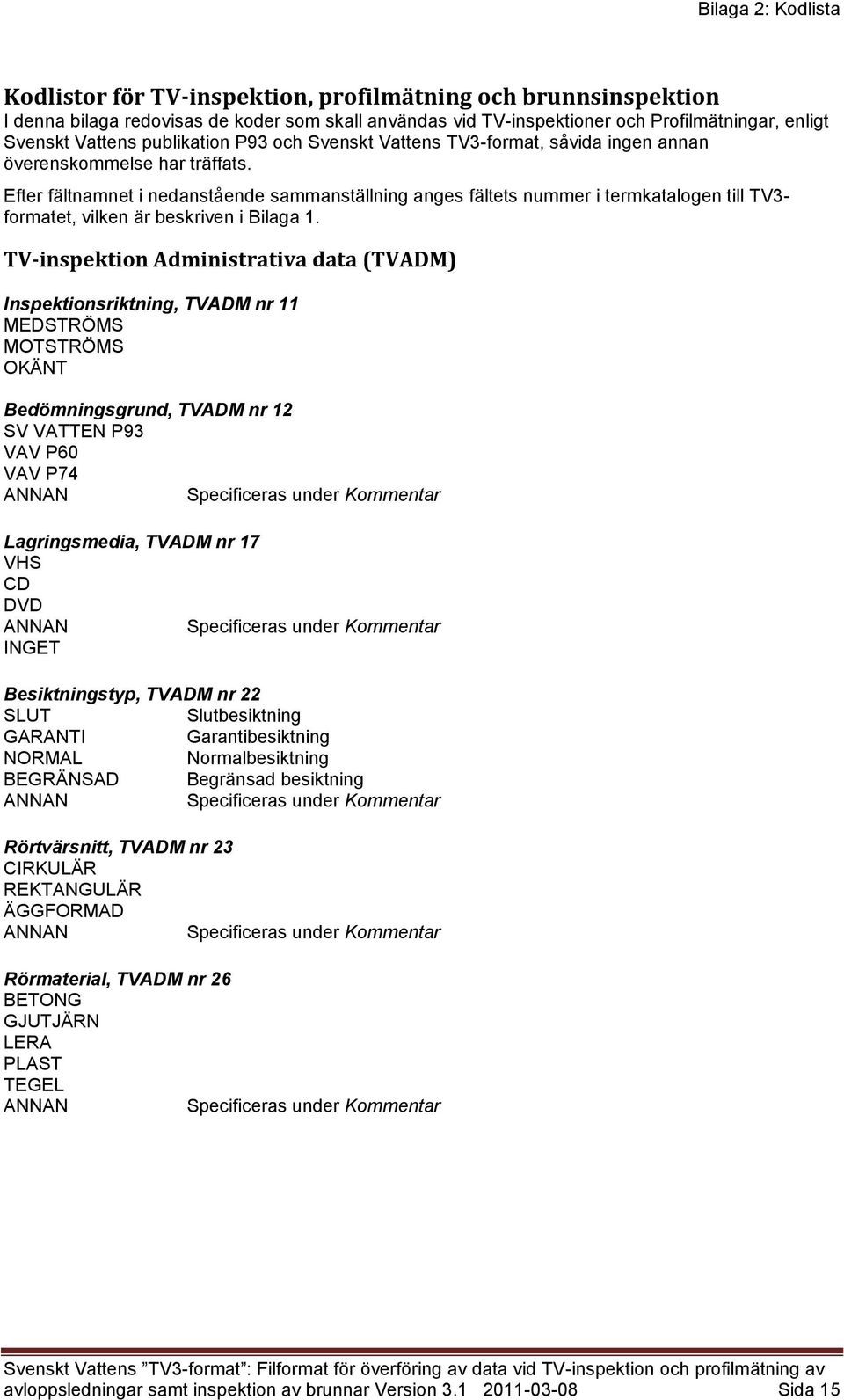 Efter fältnamnet i nedanstående sammanställning anges fältets nummer i termkatalogen till TV3- formatet, vilken är beskriven i Bilaga 1.