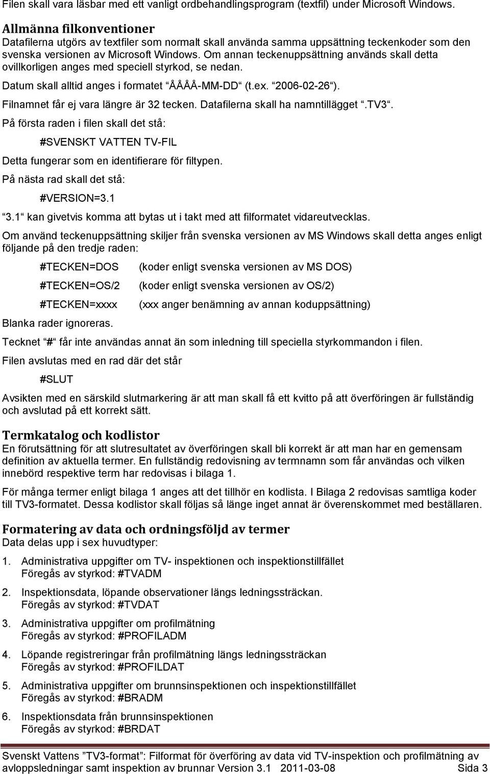 Om annan teckenuppsättning används skall detta ovillkorligen anges med speciell styrkod, se nedan. Datum skall alltid anges i formatet ÅÅÅÅ-MM-DD (t.ex. 2006-02-26 ).