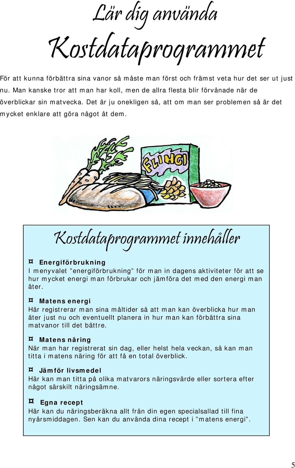 Kostdataprogrammet innehåller Energiförbrukning I menyvalet energiförbrukning för man in dagens aktiviteter för att se hur mycket energi man förbrukar och jämföra det med den energi man äter.