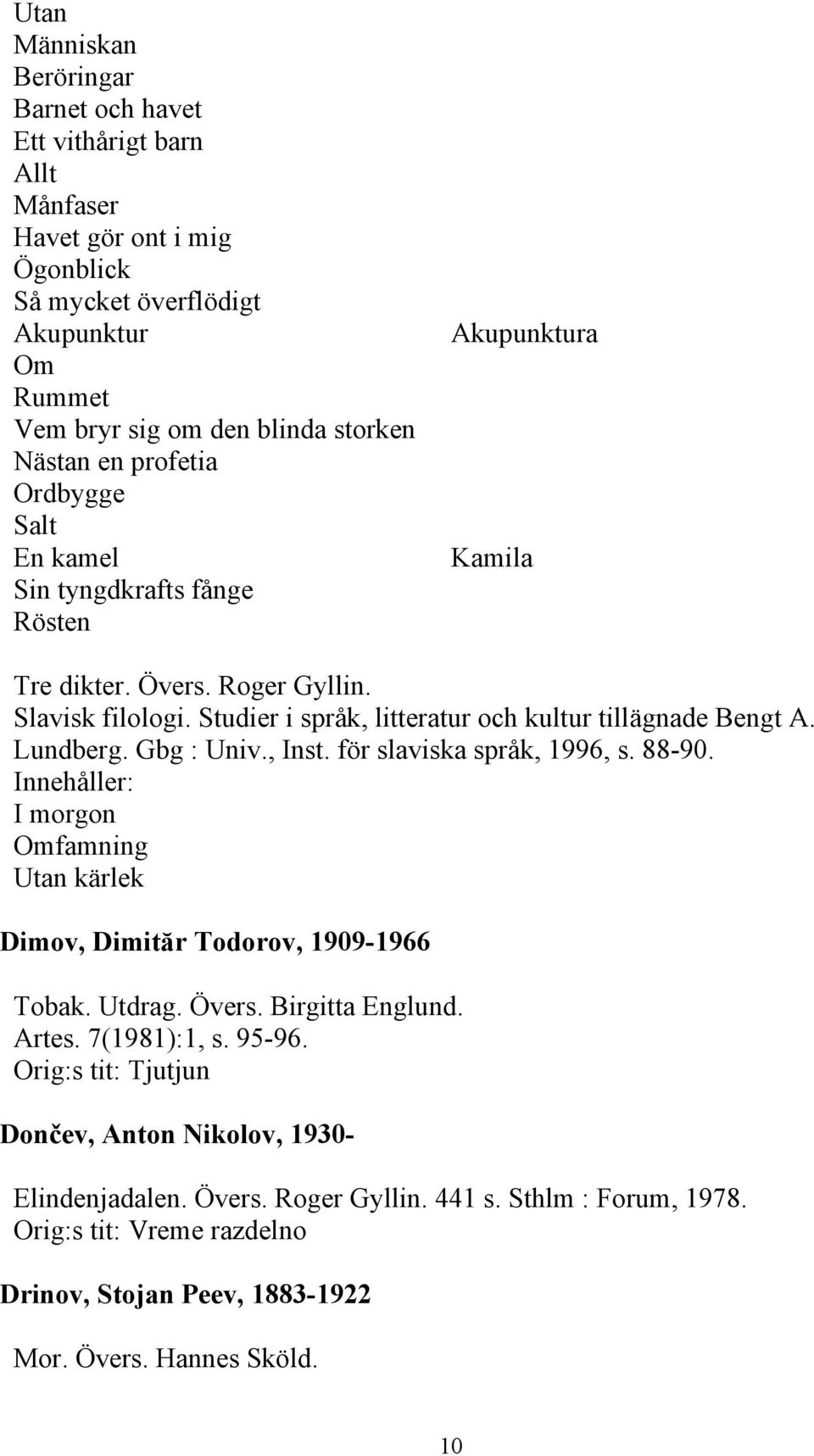 Lundberg. Gbg : Univ., Inst. för slaviska språk, 1996, s. 88-90. I morgon Omfamning Utan kärlek Dimov, Dimităr Todorov, 1909-1966 Tobak. Utdrag. Övers. Birgitta Englund. Artes. 7(1981):1, s.
