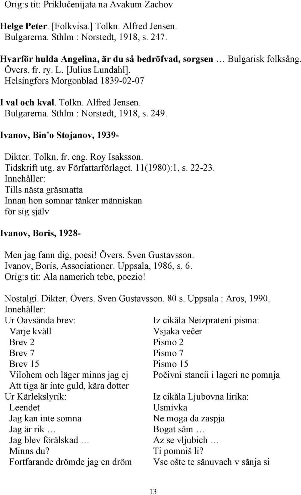 Sthlm : Norstedt, 1918, s. 249. Ivanov, Bin'o Stojanov, 1939- Dikter. Tolkn. fr. eng. Roy Isaksson. Tidskrift utg. av Författarförlaget. 11(1980):1, s. 22-23.