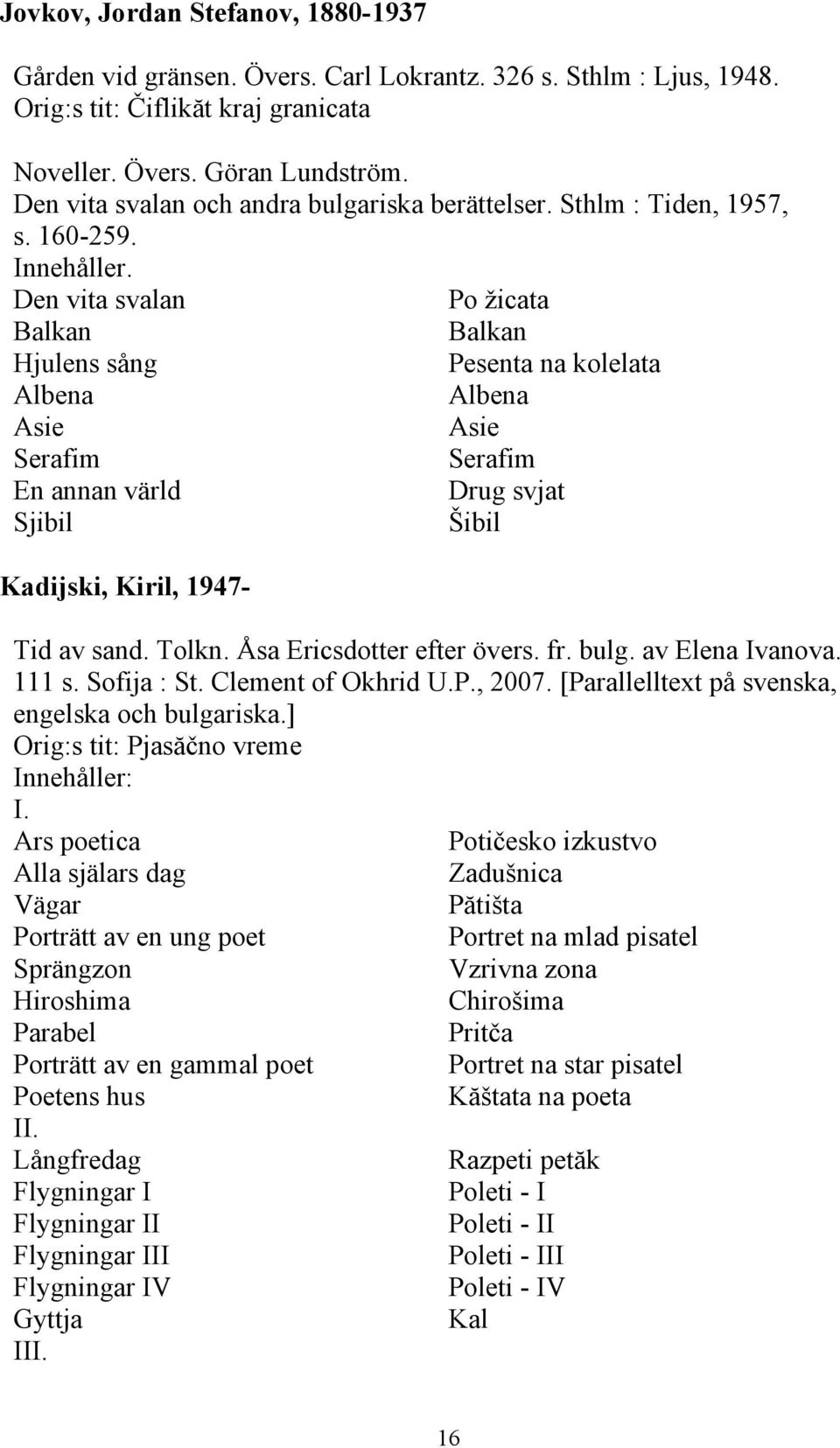 Den vita svalan Po žicata Balkan Balkan Hjulens sång Pesenta na kolelata Albena Albena Asie Asie Serafim Serafim En annan värld Drug svjat Sjibil Šibil Kadijski, Kiril, 1947- Tid av sand. Tolkn.