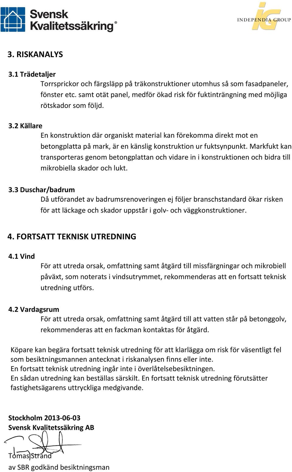 2 Källare En konstruktion där organiskt material kan förekomma direkt mot en betongplatta på mark, är en känslig konstruktion ur fuktsynpunkt.