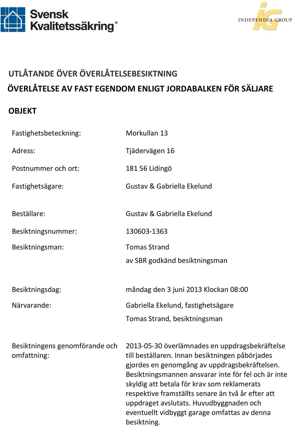 måndag den 3 juni 2013 Klockan 08:00 Gabriella Ekelund, fastighetsägare Tomas Strand, besiktningsman Besiktningens genomförande och omfattning: 2013-05- 30 överlämnades en uppdragsbekräftelse till