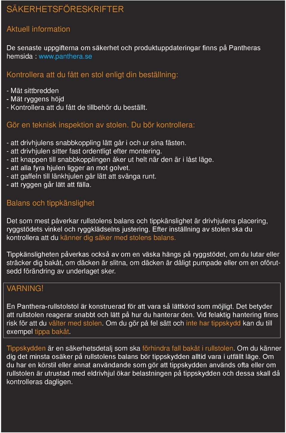 Du bör kontrollera: - att drivhjulens snabbkoppling lätt går i och ur sina fästen. - att drivhjulen sitter fast ordentligt efter montering.