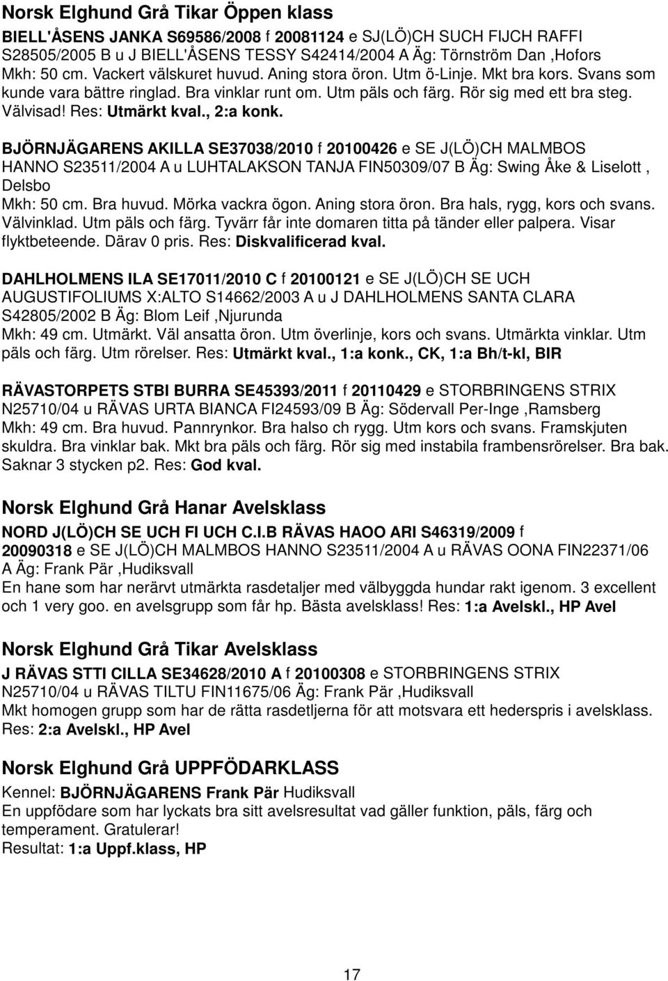 Res: Utmärkt kval., 2:a konk. BJÖRNJÄGARENS AKILLA SE37038/2010 f 20100426 e SE J(LÖ)CH MALMBOS HANNO S23511/2004 A u LUHTALAKSON TANJA FIN50309/07 B Äg: Swing Åke & Liselott, Delsbo Mkh: 50 cm.