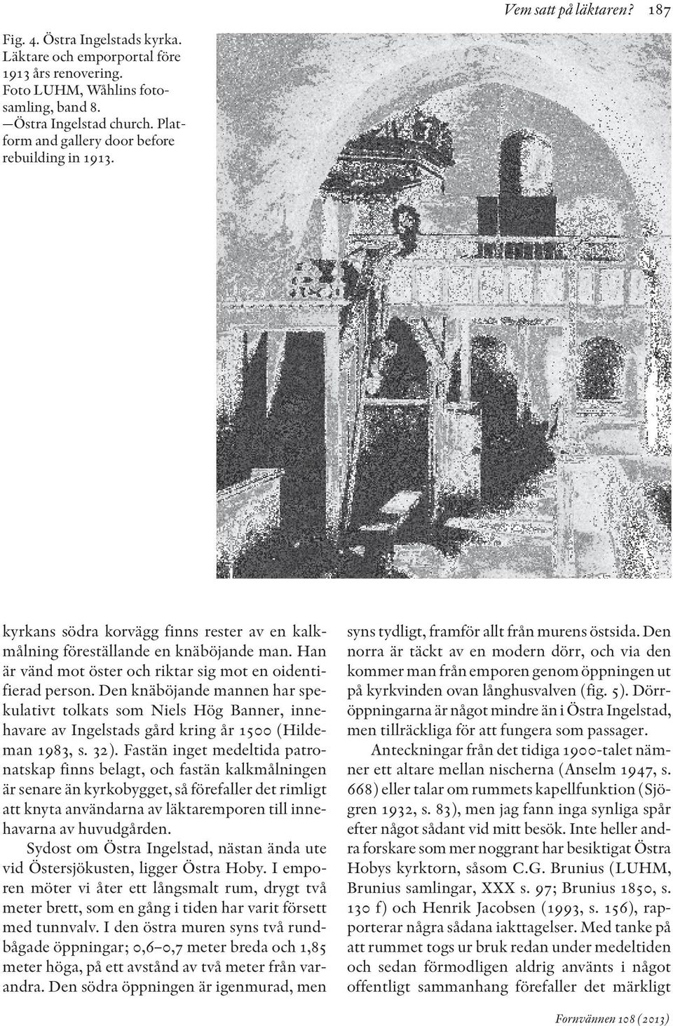 Han är vänd mot öster och riktar sig mot en oidentifierad person. Den knäböjande mannen har spekulativt tolkats som Niels Hög Banner, innehavare av Ingelstads gård kring år 1500 (Hildeman 1983, s.