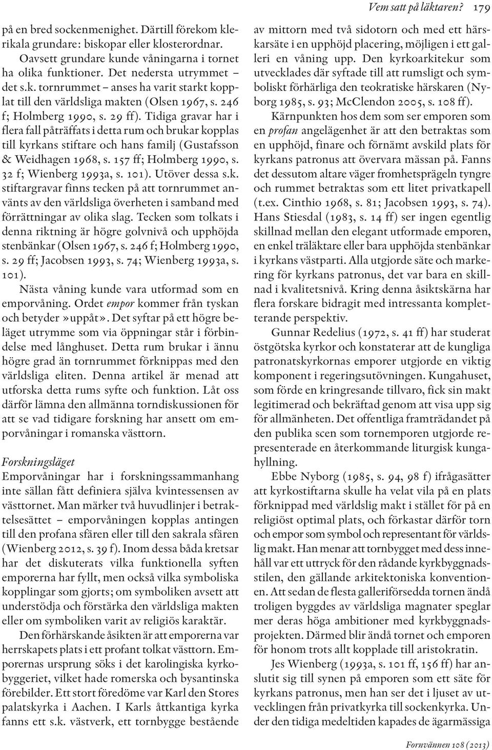 Tidiga gravar har i flera fall påträffats i detta rum och brukar kopplas till kyrkans stiftare och hans familj (Gustafsson & Weidhagen 1968, s. 157 ff; Holmberg 1990, s. 32 f; Wienberg 1993a, s. 101).