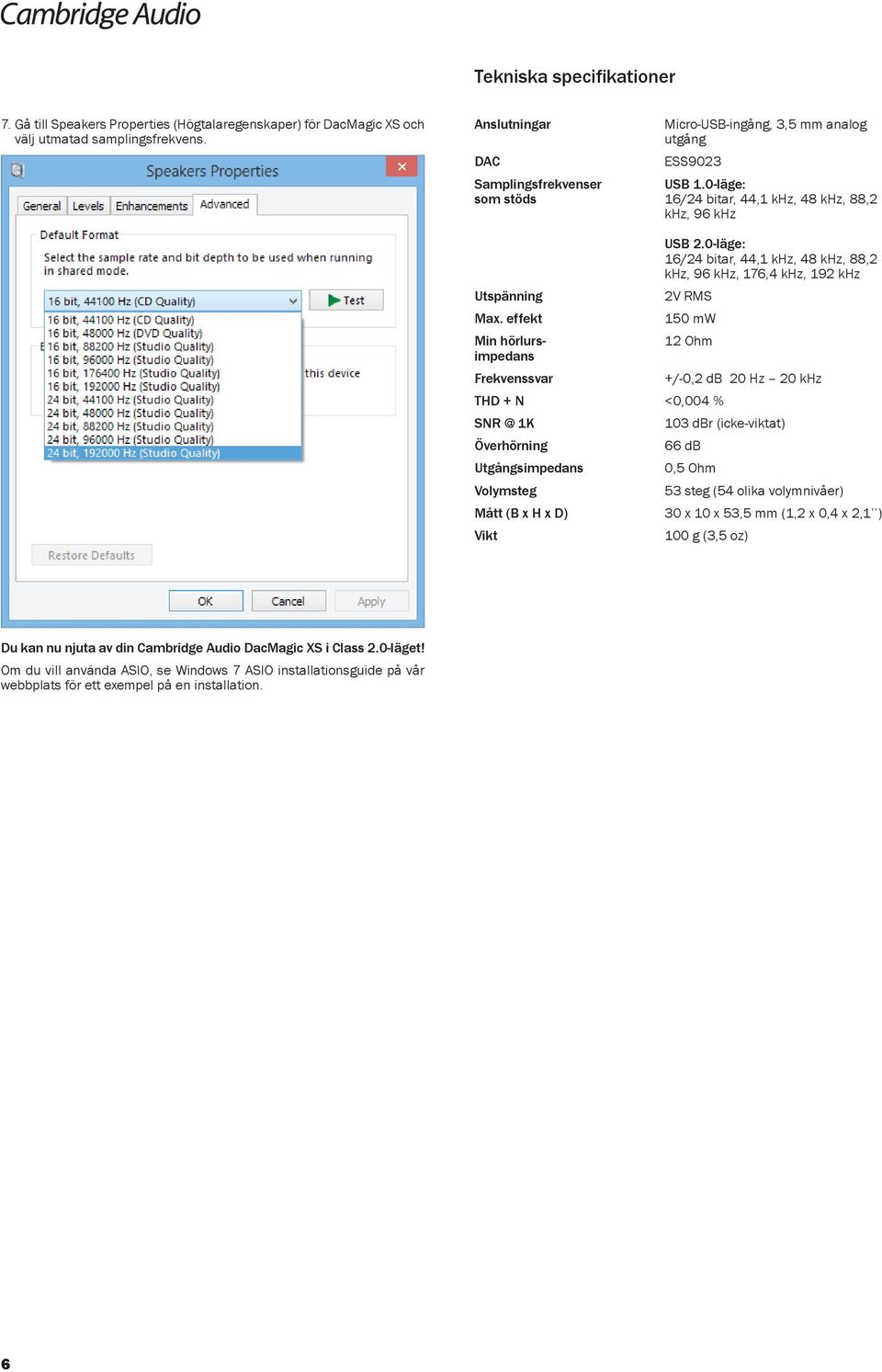 0-läge: 16/24 bitar, 44,1 khz, 48 khz, 88,2 khz, 96 khz, 176,4 khz, 192 khz Utspänning 2V RMS Max.