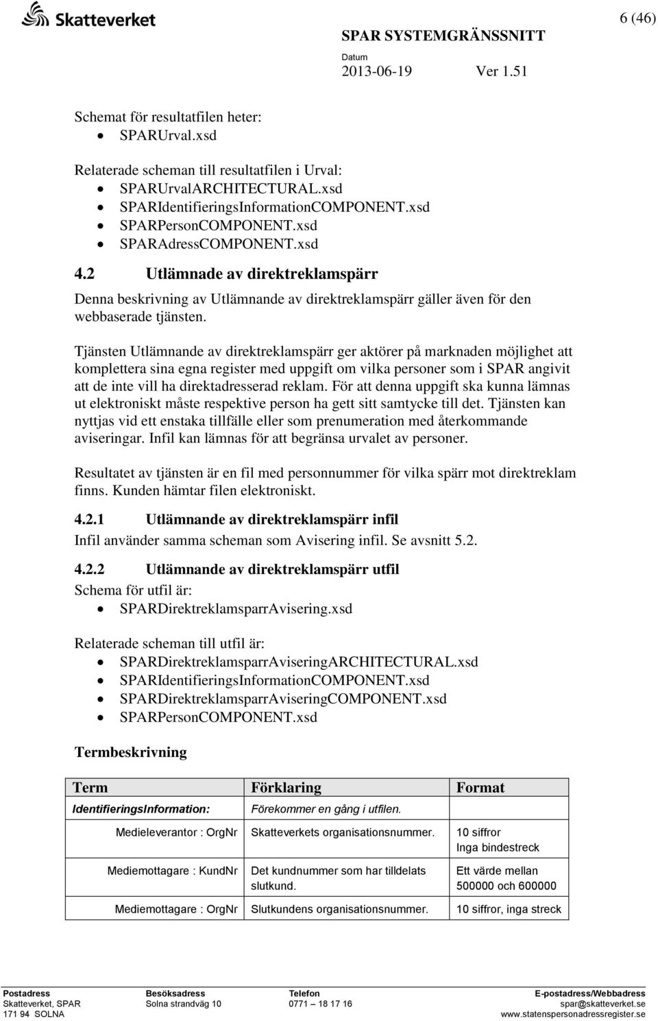 Tjänsten Utlämnande av direktreklamspärr ger aktörer på marknaden möjlighet att komplettera sina egna register med uppgift om vilka personer som i SPAR angivit att de inte vill ha direktadresserad