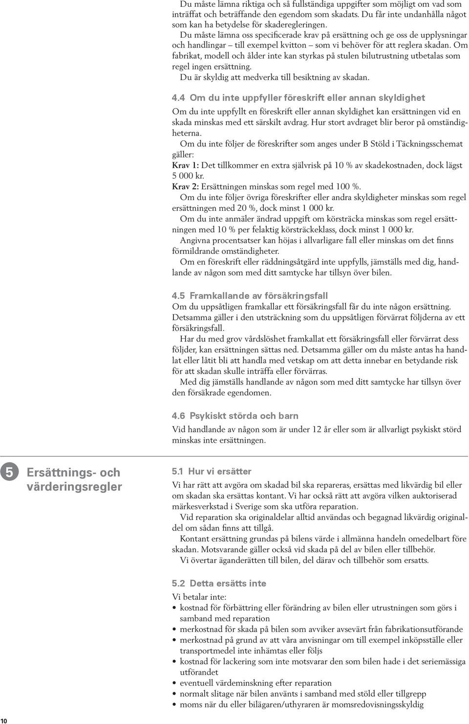 Om fabrikat, modell och ålder inte kan styrkas på stulen bilutrustning utbetalas som regel ingen ersättning. Du är skyldig att medverka till besiktning av skadan. 4.