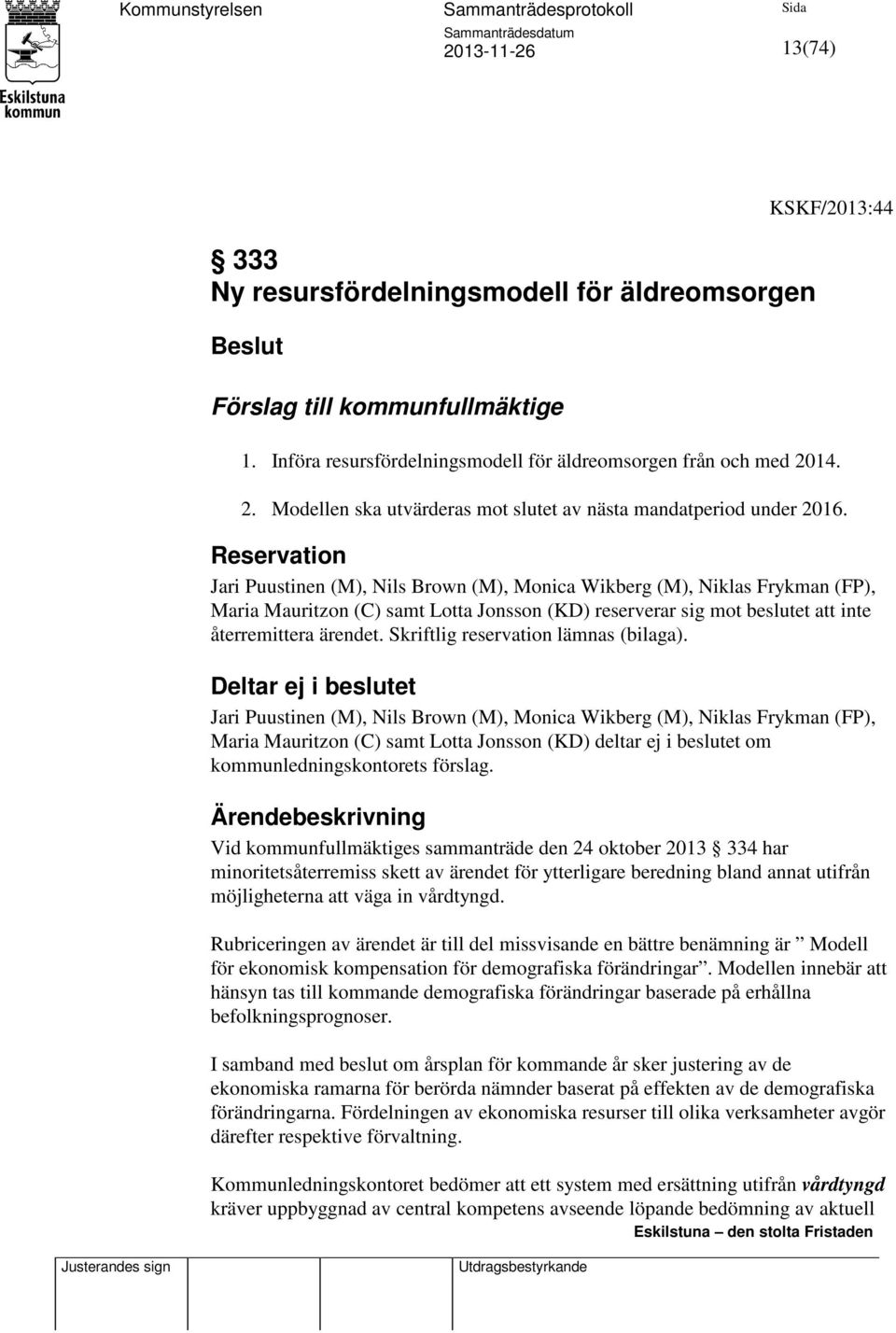 Reservation Jari Puustinen (M), Nils Brown (M), Monica Wikberg (M), Niklas Frykman (FP), Maria Mauritzon (C) samt Lotta Jonsson (KD) reserverar sig mot beslutet att inte återremittera ärendet.