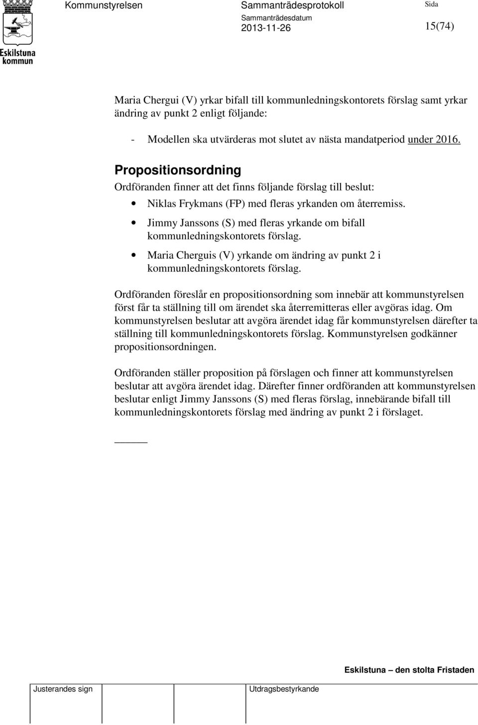 Jimmy Janssons (S) med fleras yrkande om bifall kommunledningskontorets förslag. Maria Cherguis (V) yrkande om ändring av punkt 2 i kommunledningskontorets förslag.