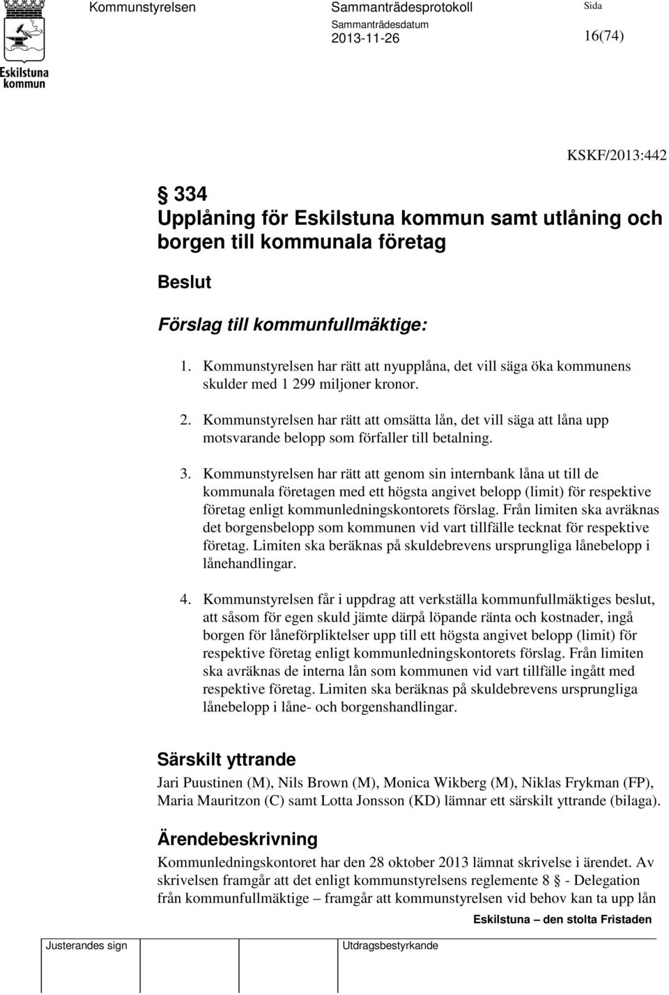 9 miljoner kronor. 2. Kommunstyrelsen har rätt att omsätta lån, det vill säga att låna upp motsvarande belopp som förfaller till betalning. 3.