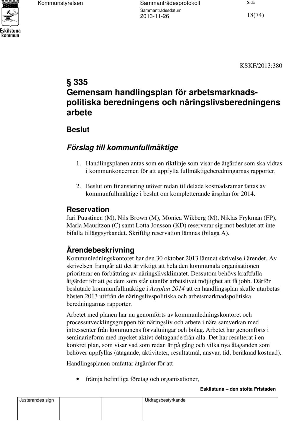 Beslut om finansiering utöver redan tilldelade kostnadsramar fattas av kommunfullmäktige i beslut om kompletterande årsplan för 2014.