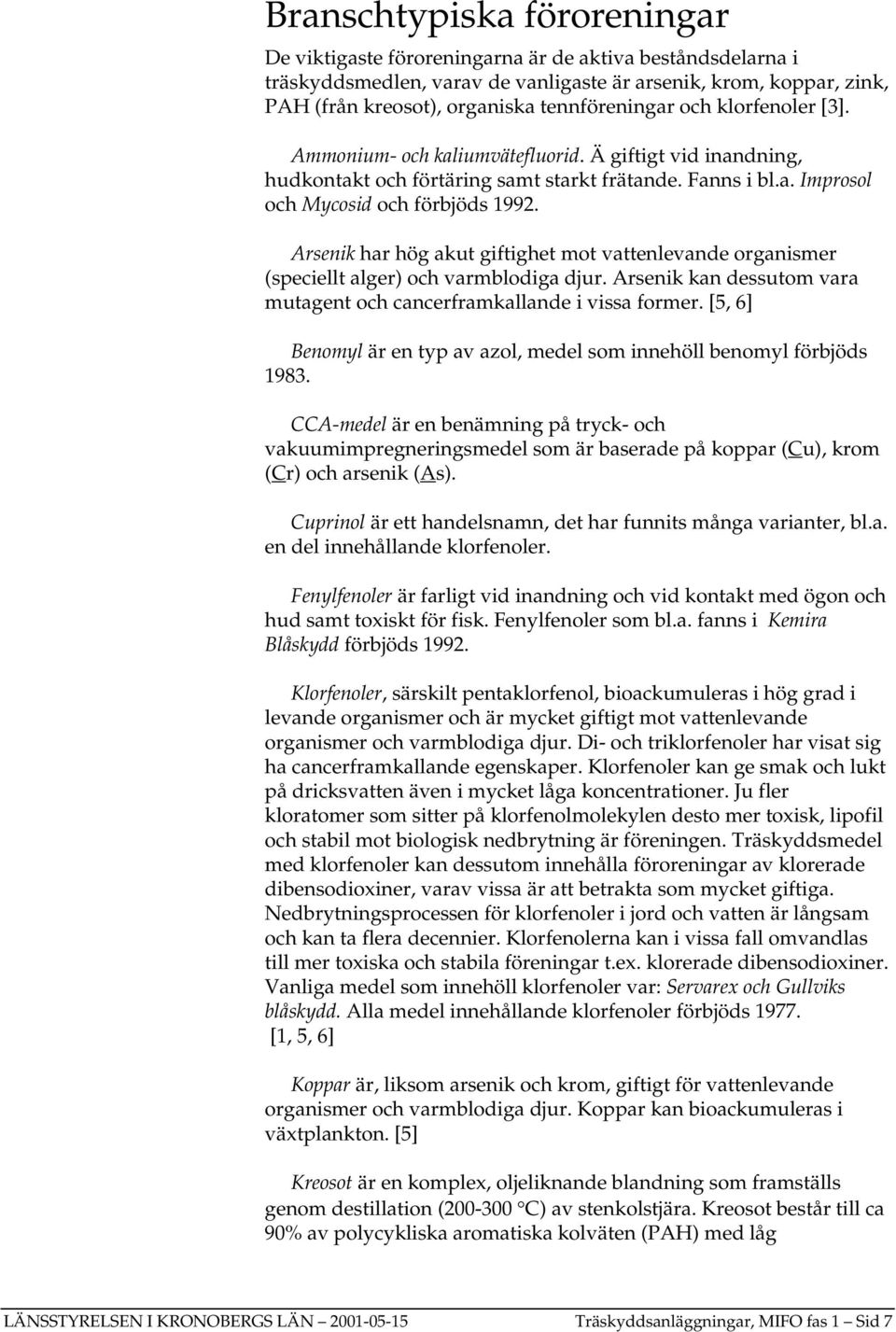 Arsenik har hög akut giftighet mot vattenlevande organismer (speciellt alger) och varmblodiga djur. Arsenik kan dessutom vara mutagent och cancerframkallande i vissa former.